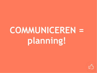 COMMUNICEREN =
planning!
 