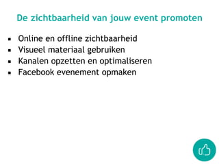 ▪ Online en offline zichtbaarheid
▪ Visueel materiaal gebruiken
▪ Kanalen opzetten en optimaliseren
▪ Facebook evenement opmaken
De zichtbaarheid van jouw event promoten
 