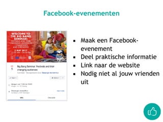 ▪ Maak een Facebook-
evenement
▪ Deel praktische informatie
▪ Link naar de website
▪ Nodig niet al jouw vrienden
uit
Facebook-evenementen
 