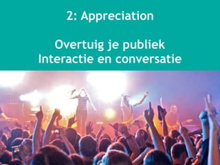 xx
2: Appreciation
Overtuig je publiek
Interactie en conversatie
 