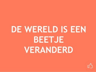 DE WERELD IS EEN
BEETJE
VERANDERD
 