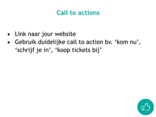 ▪ Link naar jour website
▪ Gebruik duidelijke call to action bv. ‘kom nu’,
‘schrijf je in’, ‘koop tickets bij’
Call to actions
 