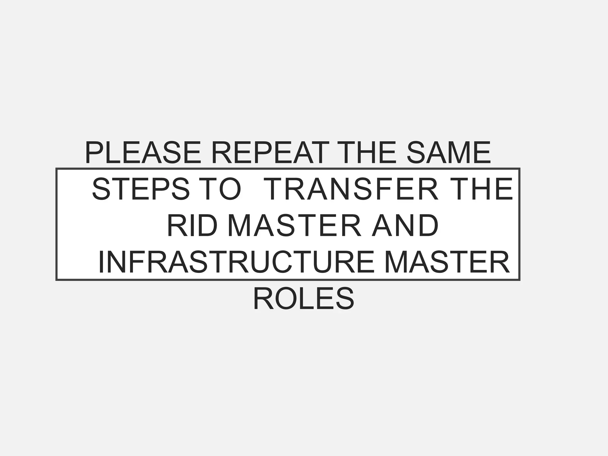 PLEASE REPEAT THE SAME
STEPS TO TRANSFER THE
RID MASTER AND
INFRASTRUCTURE MASTER
ROLES
 