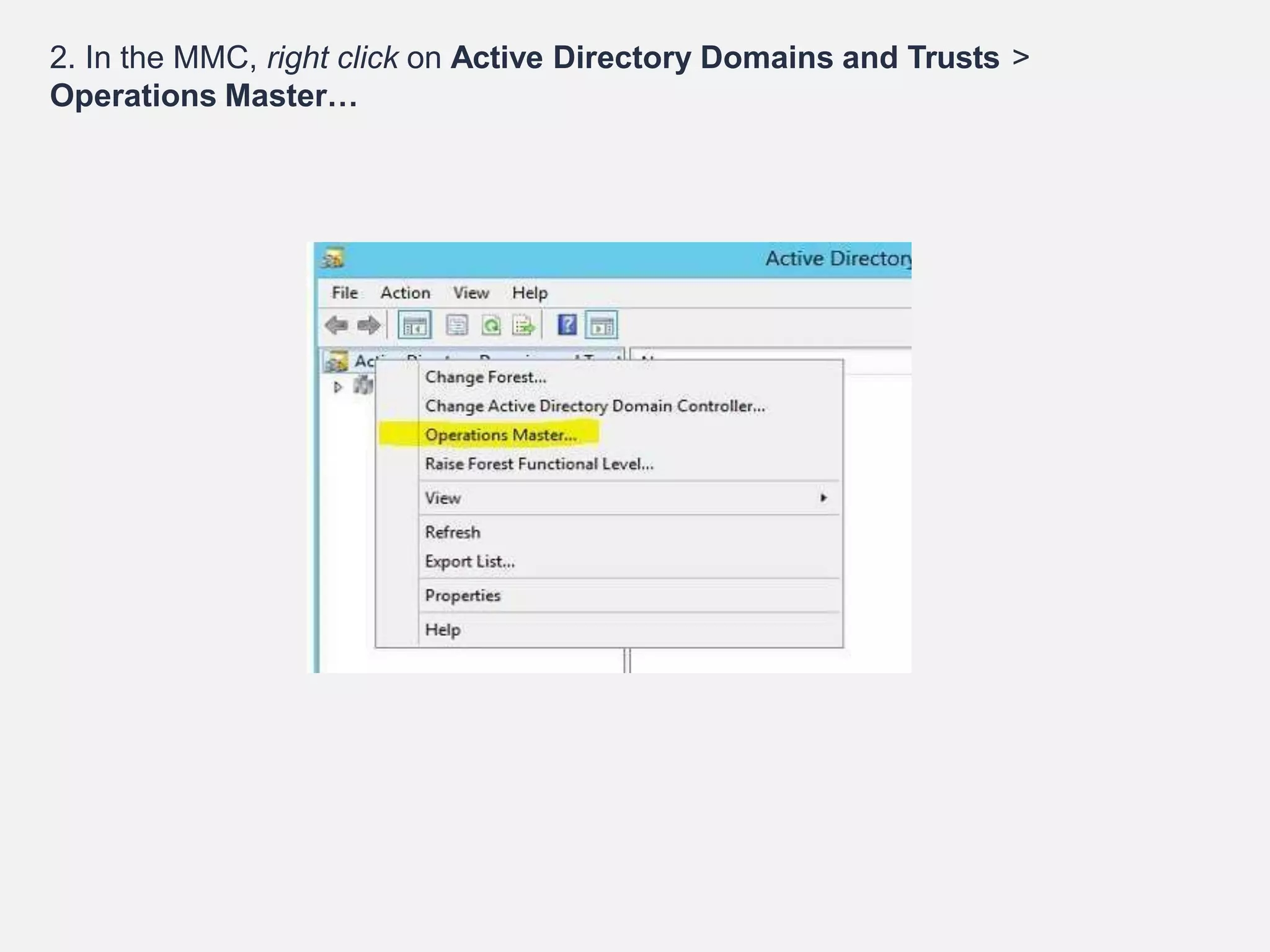 2. In the MMC, right click on Active Directory Domains and Trusts >
Operations Master…
 