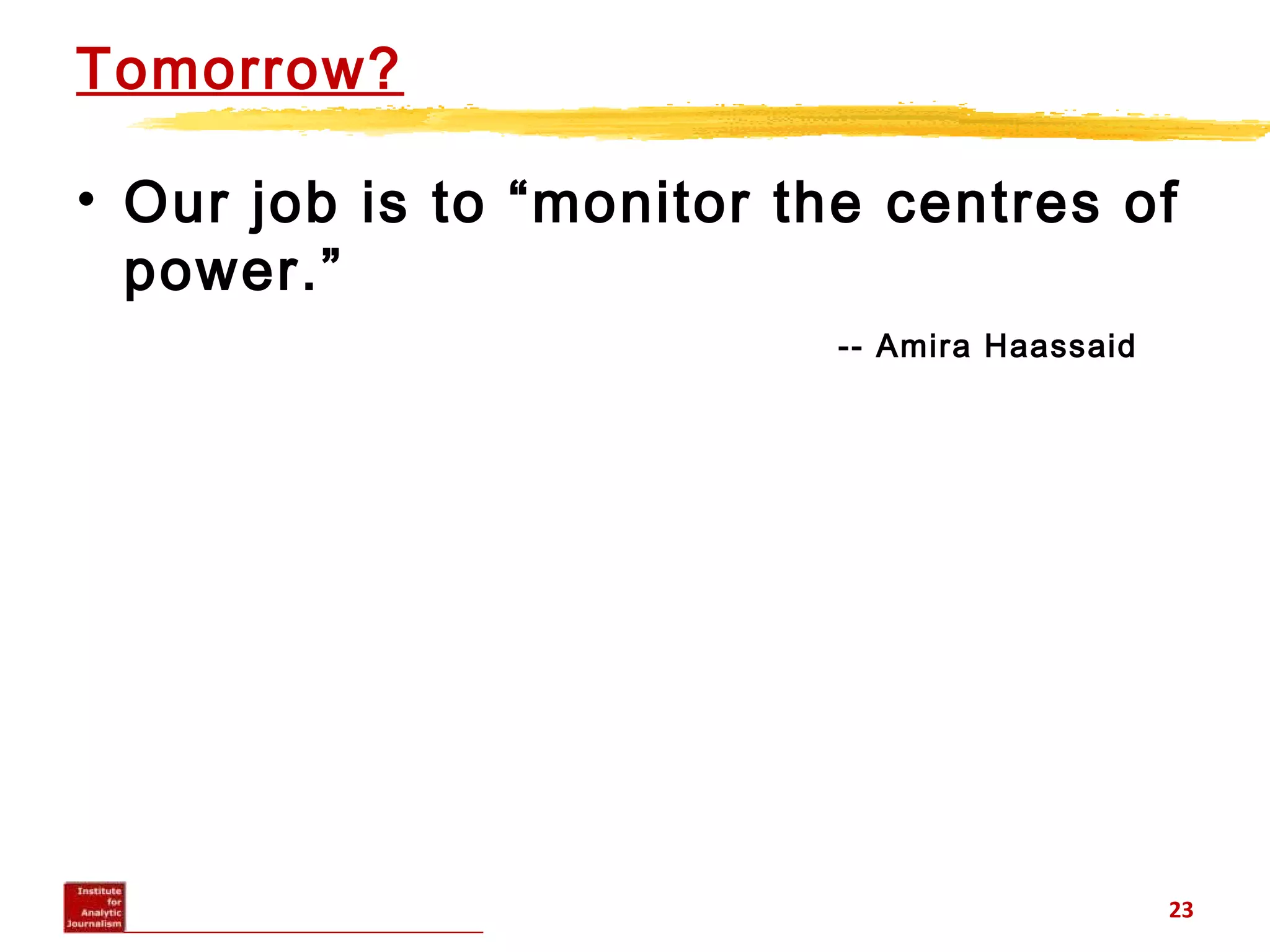 Tomorrow?
• Our job is to “monitor the centres of
power.”
-- Amira Haassaid
23
 