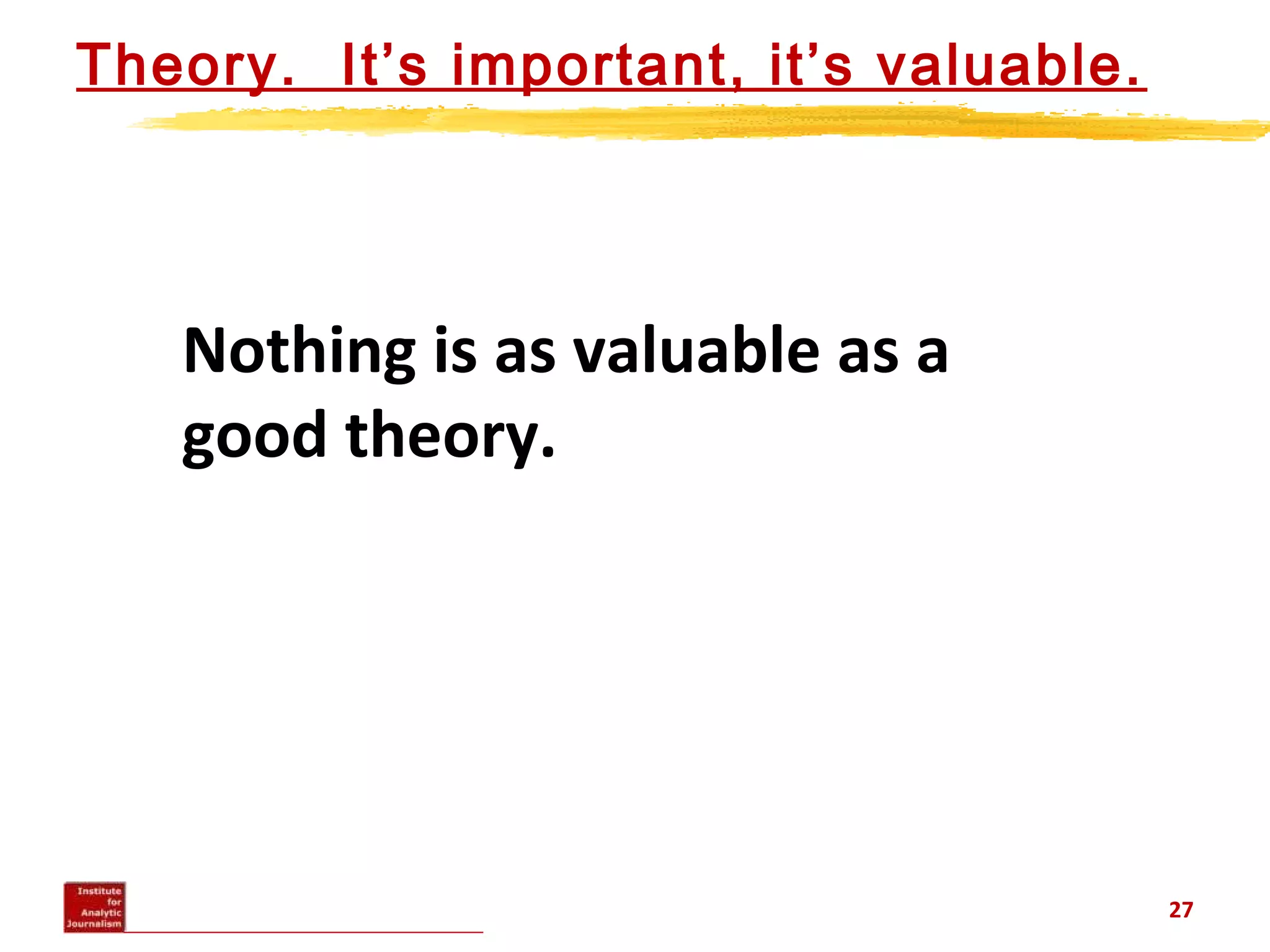 Theory. It’s important, it’s valuable.
27
Nothing is as valuable as a
good theory.
 