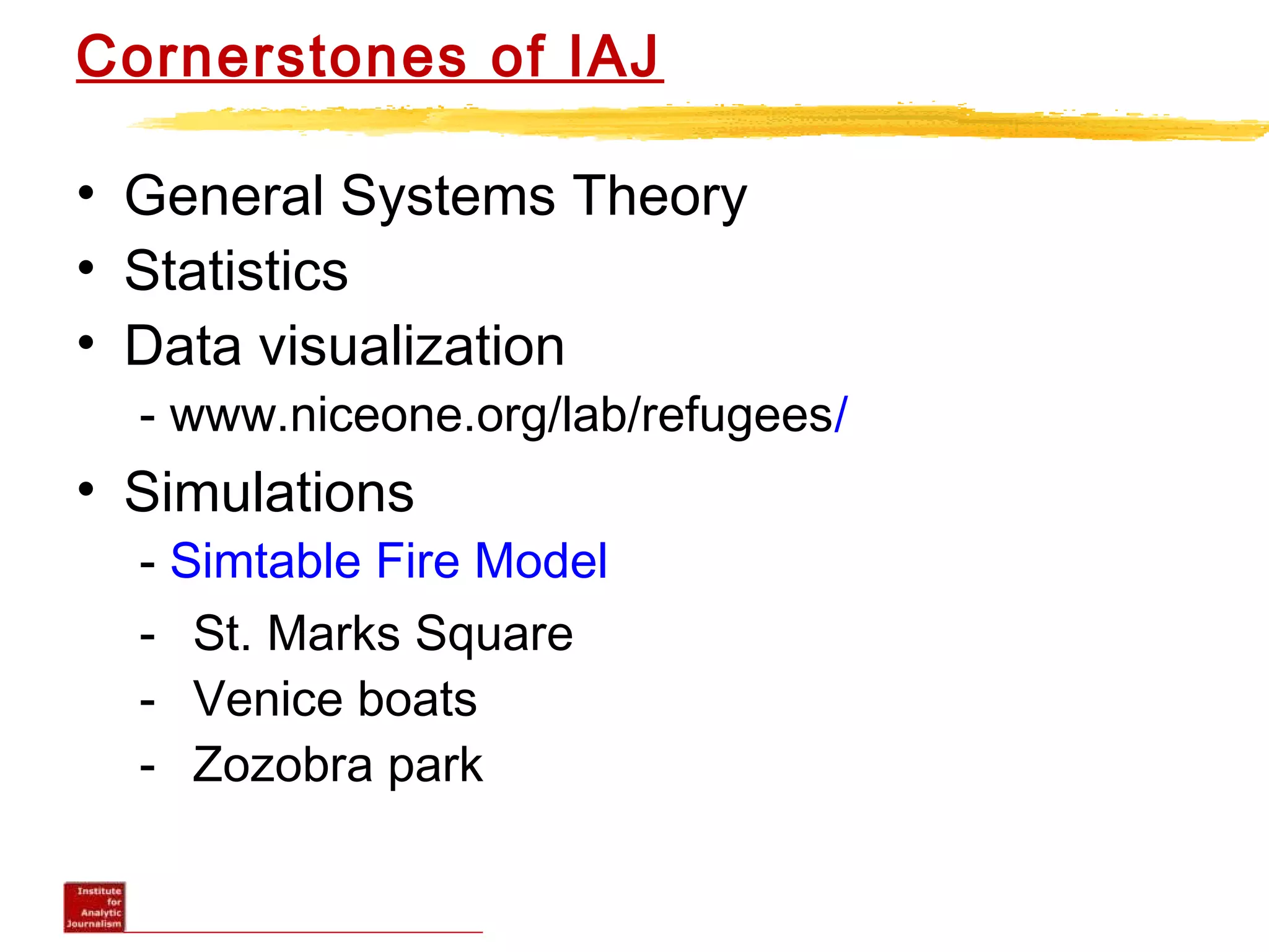 Cornerstones of IAJ
• General Systems Theory
• Statistics
• Data visualization
- www.niceone.org/lab/refugees/
• Simulations
- Simtable Fire Model
- St. Marks Square
- Venice boats
- Zozobra park
 