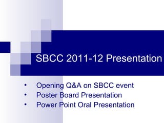 SBCC 2011-12 Presentation


    Opening Q&A on SBCC event

    Poster Board Presentation

    Power Point Oral Presentation
 