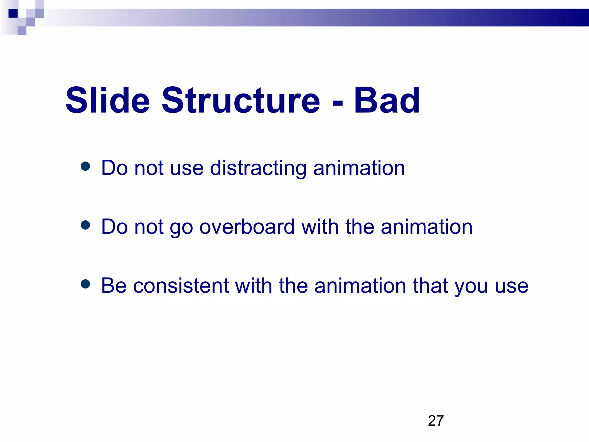 Slide Structure - Bad Do not use distracting animation Do not go overboard with the animation Be consistent with the animation that you use 