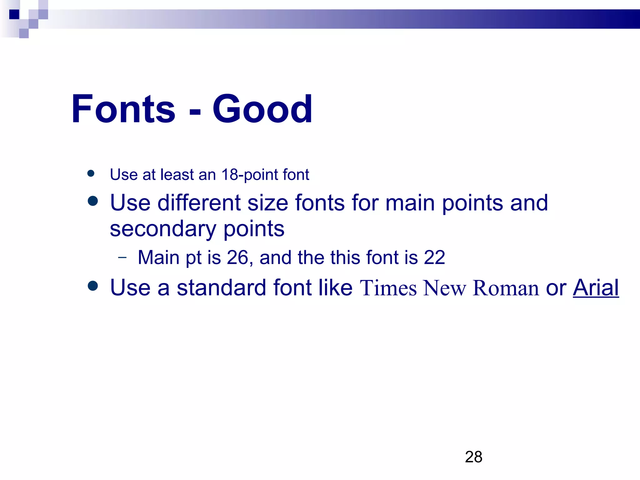 Fonts - Good Use at least an 18-point font Use different size fonts for main points and secondary points Main pt is 26, and the this font is 22 Use a standard font like  Times New Roman  or  Arial 