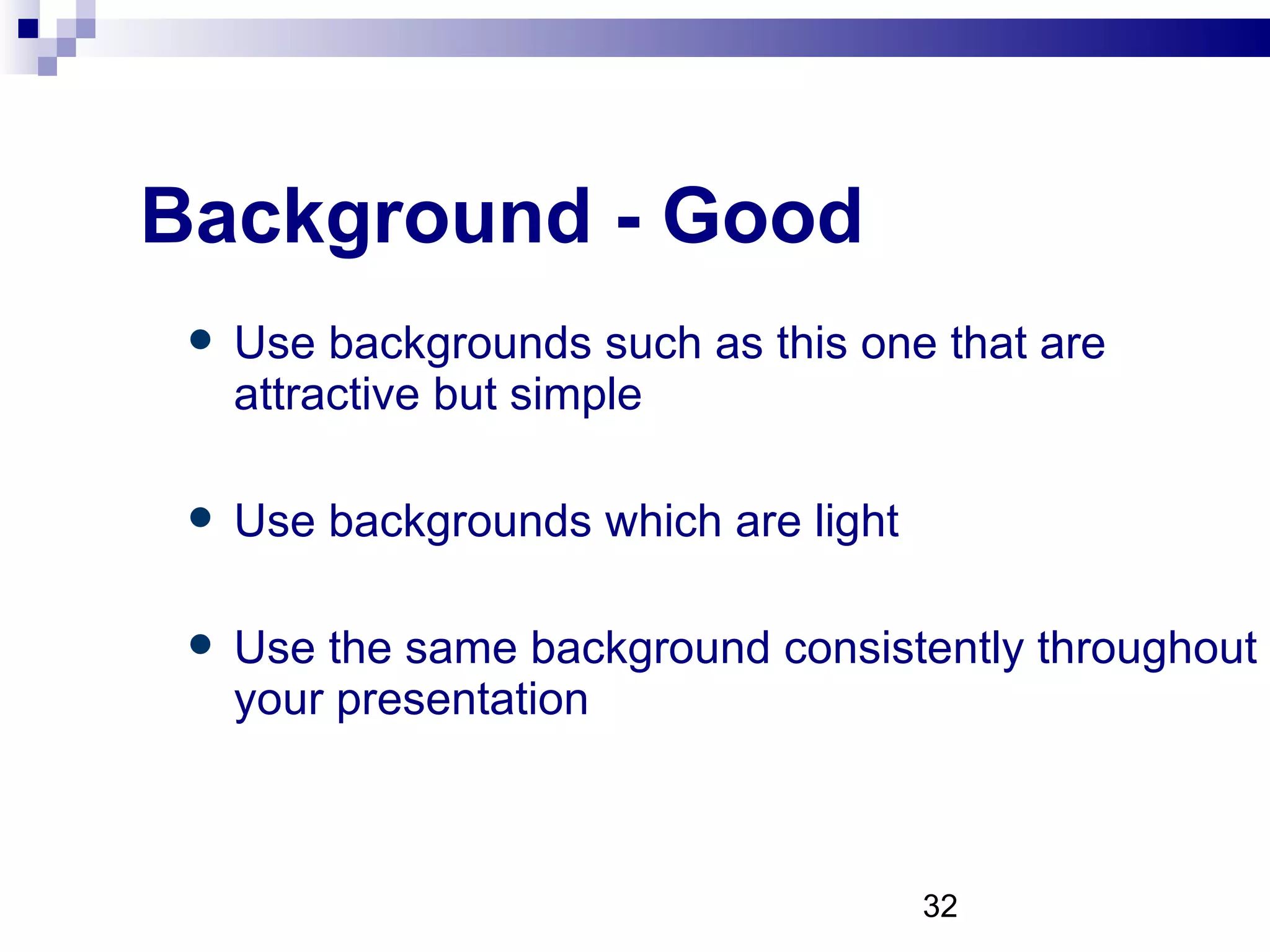 Background - Good Use backgrounds such as this one that are attractive but simple Use backgrounds which are light Use the same background consistently throughout your presentation 