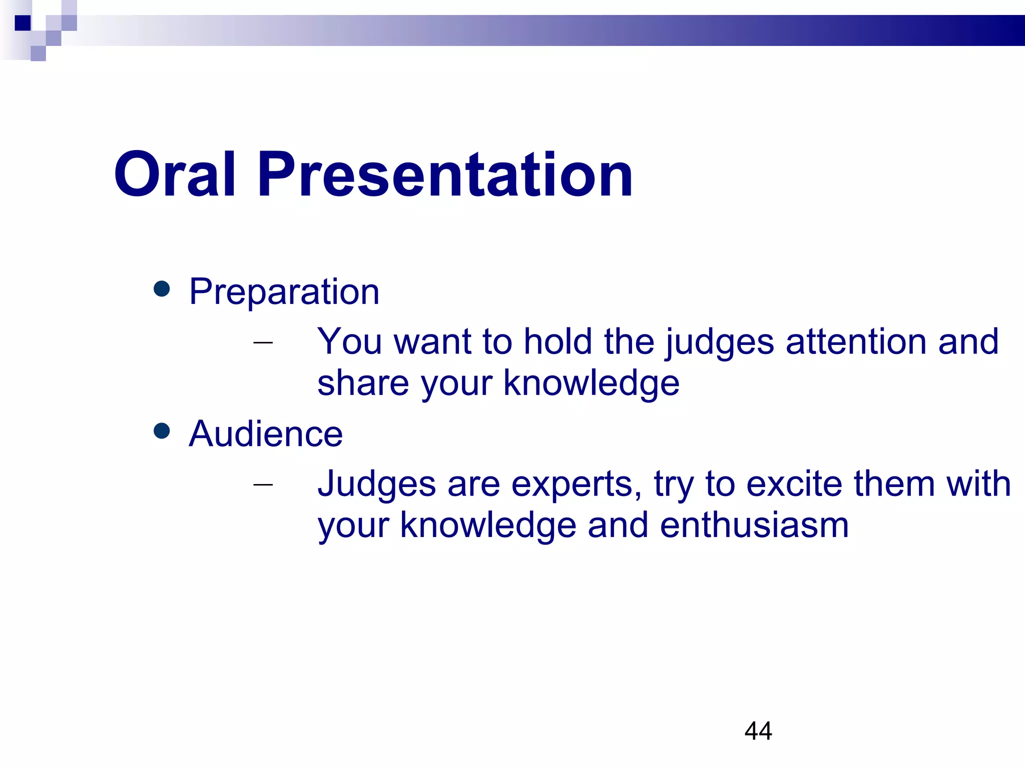 Oral Presentation Preparation You want to hold the judges attention and  share your knowledge Audience Judges are experts, try to excite them with your knowledge and enthusiasm 