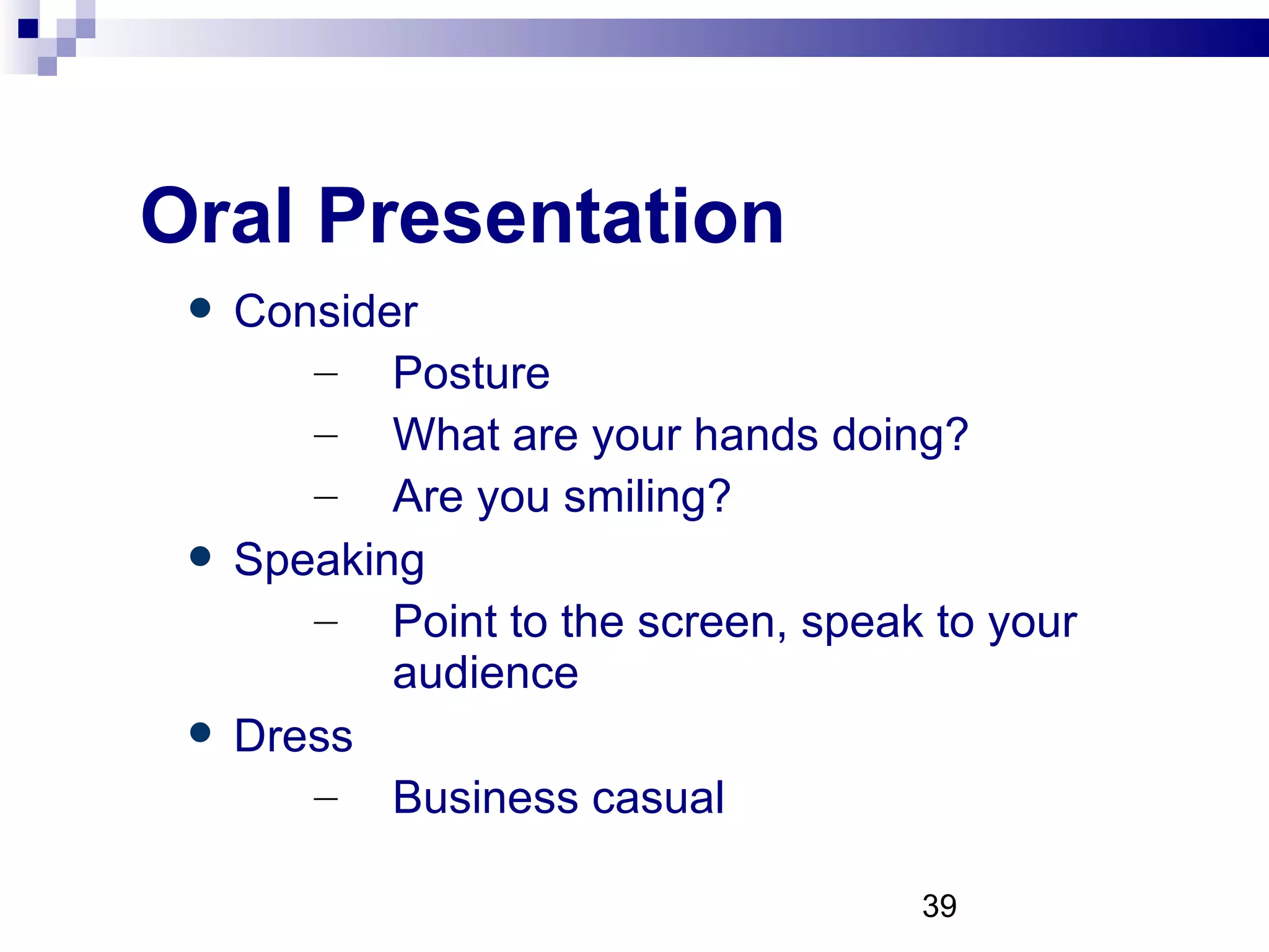Oral Presentation Consider Posture What are your hands doing? Are you smiling? Speaking Point to the screen, speak to your audience Dress Business casual 