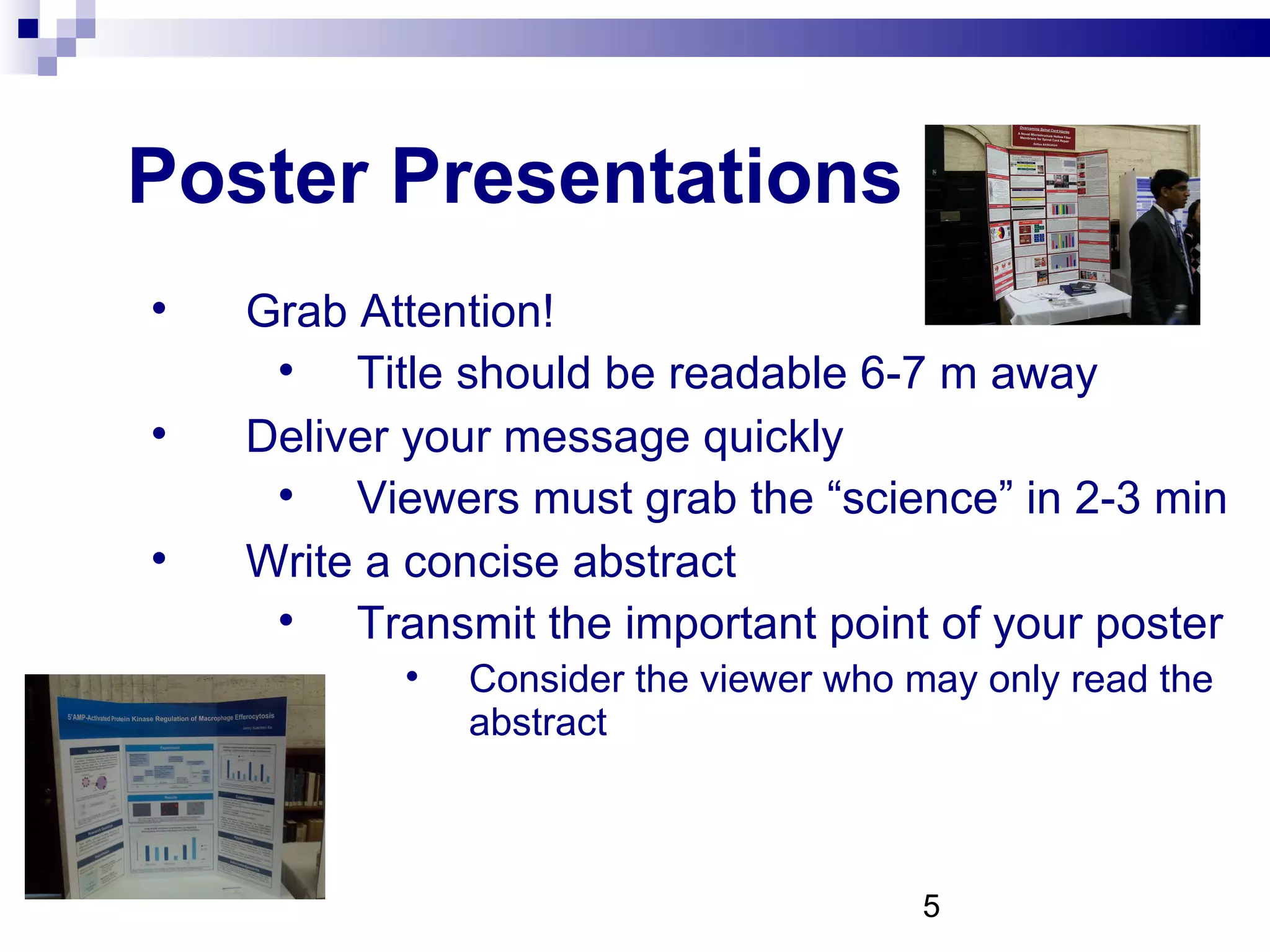 Poster Presentations Grab Attention! Title should be readable 6-7 m away Deliver your message quickly Viewers must grab the “science” in 2-3 min Write a concise abstract Transmit the important point of your poster Consider the viewer who may only read the abstract 