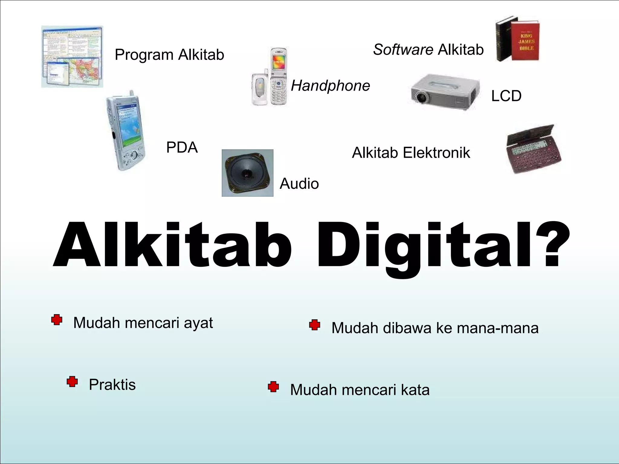 Alkitab Digital? Program Alkitab Software Alkitab Handphone PDA Alkitab Elektronik Mudah mencari ayat Mudah dibawa ke mana-mana Mudah mencari kata LCD Praktis Audio