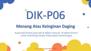 Menang Atas Keinginan Daging
Kuasa Roh Kudus yang ada di dalam manusia “di dalam Kristus”
untuk menolong mereka hidup dalam kemenangan.
DIK-P06
© Yayasan Lembaga SABDA, 2021
 