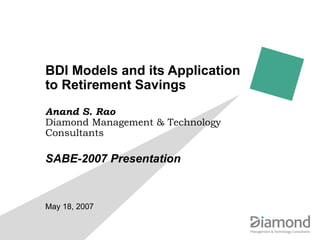 BDI Models and its Application to Retirement Savings Anand S. Rao Diamond Management & Technology Consultants SABE-2007 Presentation May 18, 2007 
