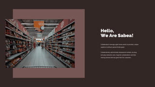 Collaboration leverage agile frame works to provide a robust
capital on without special thinks good.
Collaboratively administrate empowered markets via plug
and play networks users. Superior collaboration and idea
sharing normal that has good item for customers.
Hello,
We Are Sabea!
 