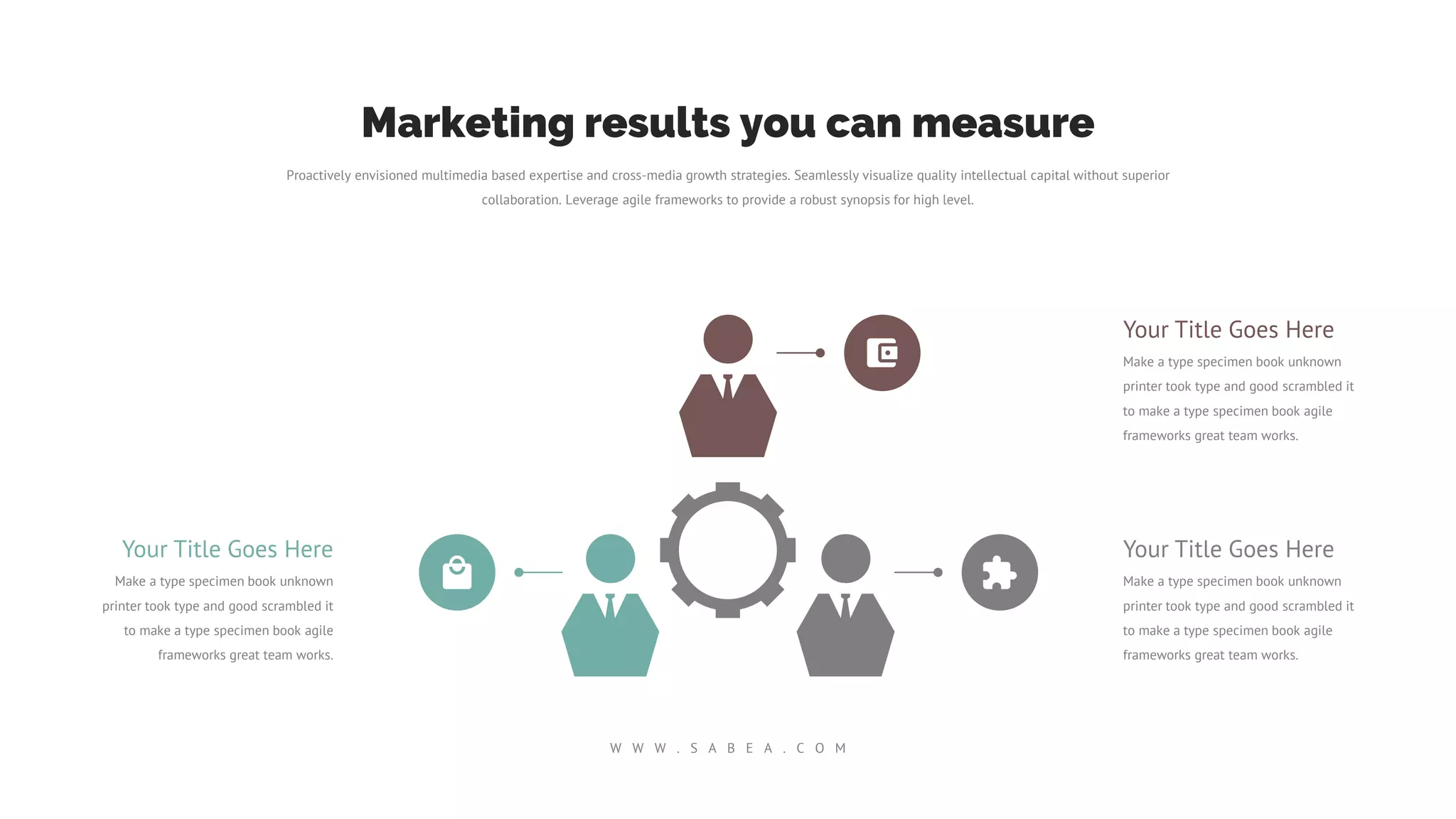 Your Title Goes Here
Make a type specimen book unknown
printer took type and good scrambled it
to make a type specimen book agile
frameworks great team works.
Your Title Goes Here
Make a type specimen book unknown
printer took type and good scrambled it
to make a type specimen book agile
frameworks great team works.
Your Title Goes Here
Make a type specimen book unknown
printer took type and good scrambled it
to make a type specimen book agile
frameworks great team works.
Proactively envisioned multimedia based expertise and cross-media growth strategies. Seamlessly visualize quality intellectual capital without superior
collaboration. Leverage agile frameworks to provide a robust synopsis for high level.
Marketing results you can measure
W W W . S A B E A . C O M
 