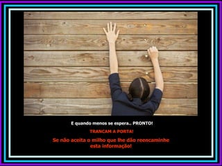E quando menos se espera.. PRONTO!
              TRANCAM A PORTA!

Se não aceita o milho que lhe dão reencaminhe
               esta informação!
 