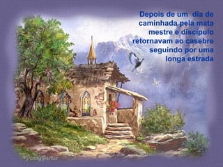 Depois de um dia de
caminhada pela mata
mestre e discípulo
retornavam ao casebre
seguindo por uma
longa estrada
 