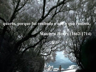 quarto, porque fui roubado e não o que roubou.  Matthew Henry (1662-1714)   