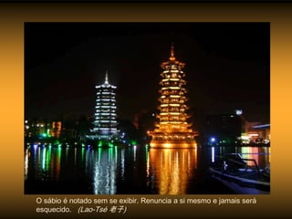 O sábio é notado sem se exibir. Renuncia a si mesmo e jamais será
esquecido. (Lao-Tsé 老子)
 