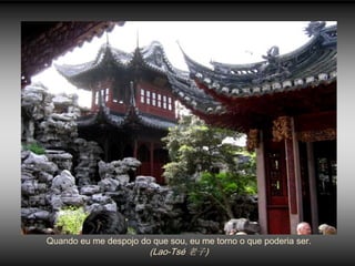 Quando eu me despojo do que sou, eu me torno o que poderia ser.
                        (Lao-Tsé 老子)
 