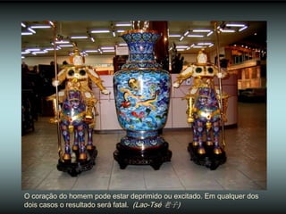 O coração do homem pode estar deprimido ou excitado. Em qualquer dos
dois casos o resultado será fatal. (Lao-Tsé 老子)
 