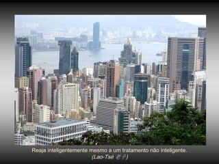 Reaja inteligentemente mesmo a um tratamento não inteligente.
                       (Lao-Tsé 老子)
 