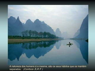 A natureza dos homens é a mesma, são os seus hábitos que os mantém
separados. (Confúcio 孔夫子 )
 