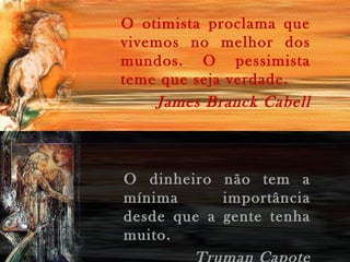 O otimista proclama que
vivemos no melhor dos
mundos. O pessimista
teme que seja verdade.
James Branck Cabell

O dinheiro não tem a
mínima
importância
desde que a gente tenha
muito.

 