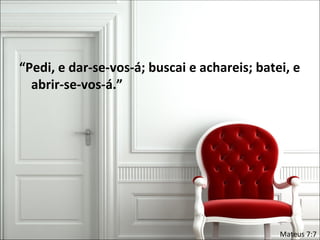“Pedi, e dar-se-vos-á; buscai e achareis; batei, e
  abrir-se-vos-á.”




                                              Mateus 7:7
 