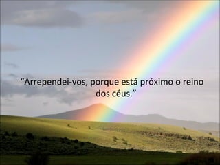 “Arrependei-vos, porque está próximo o reino
                  dos céus.”




                                        Mateus 4:17
 