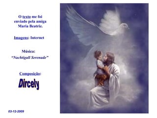 O texto me foi
   enviado pela amiga
     Maria Beatriz.

   Imagens: Internet


        Música:
 “Nachtigall Serenade”



       Composição:




03-12-2009
 