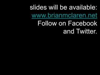 slides will be available:
www.brianmclaren.net
Follow on Facebook
and Twitter.
 