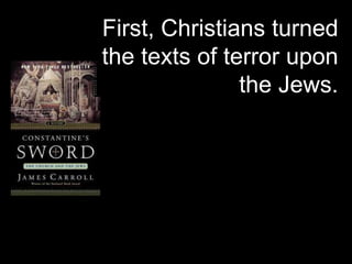 First, Christians turned
the texts of terror upon
the Jews.
 