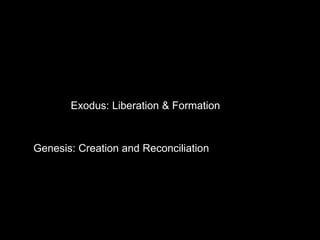 Exodus: Liberation & Formation
Genesis: Creation and Reconciliation
 
