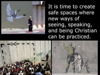 It is time to create
safe spaces where
new ways of
seeing, speaking,
and being Christian
can be practiced.
 