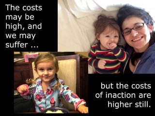 The costs
may be
high, and
we may
suffer ...
but the costs
of inaction are
higher still.
 