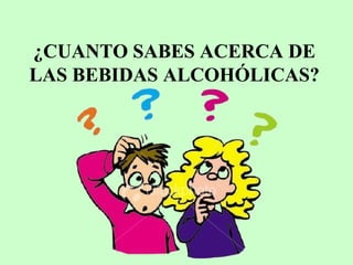 ¿CUANTO SABES ACERCA DE
LAS BEBIDAS ALCOHÓLICAS?

 