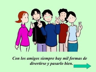 Con los amigos siempre hay mil formas de
divertirse y pasarlo bien.

 