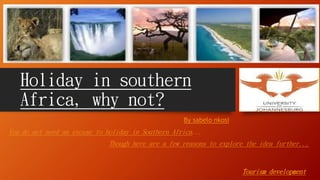 Holiday in southern
Africa, why not?
By sabelo nkosi

You do not need an excuse to holiday in Southern Africa...
Though here are a few reasons to explore the idea further...

Tourism development

 