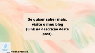 Se quiser saber mais,
visite o meu blog
(Link na descrição deste
post).
Helena Pereira
 