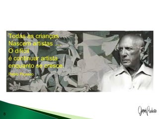 8
Todas as crianças
Nascem artistas ....
O difícil
é continuar artista
enquanto se cresce.
Pablo Picasso
 