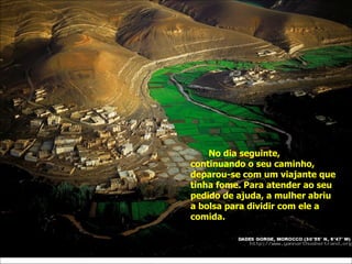 No dia seguinte, continuando o seu caminho, deparou-se com um viajante que tinha fome. Para atender ao seu pedido de ajuda, a mulher abriu a bolsa para dividir com ele a comida.  