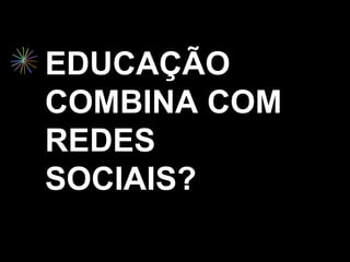 EDUCAÇÃO
COMBINA COM
REDES
SOCIAIS?
 