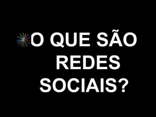 O QUE SÃO
  REDES
 SOCIAIS?
 