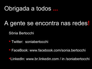 Obrigada a todos ...

A gente se encontra nas redes!
 Sônia Bertocchi

  Twitter: soniabertocchi

  FaceBook: www.facebook.com/sonia.bertocchi

 LinkedIn: www.br.linkedin.com / in /soniabertocchi
 