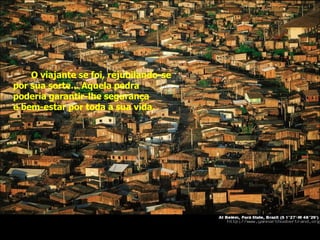 O viajante se foi, rejubilando-se por sua sorte... Aquela pedra poderia garantir-lhe segurança  e bem-estar por toda a sua vida. 